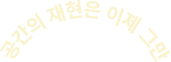 공간의 재현은 이제 그만